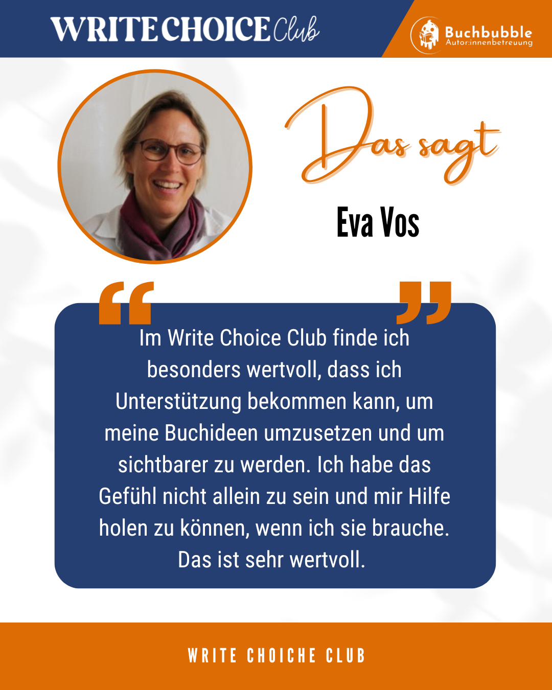 Das sagt Eva Vos G Im Write Choice Club finde ich besonders wertvoll, dass ich Unterstützung bekommen kann, um meine Buchideen umzusetzen und um sichtbarer zu werden. Ich habe das Gefühl nicht allein zu sein und mir Hilfe holen zu können, wenn ich sie brauche. Das ist sehr wertvoll.